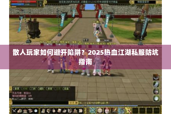 散人玩家如何避开陷阱？2025热血江湖私服防坑指南