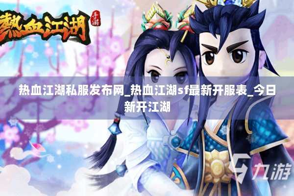 热血江湖私服发布网_热血江湖sf最新开服表_今日新开江湖