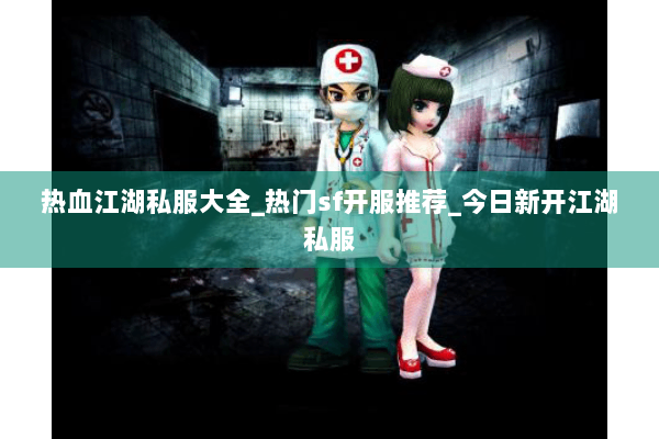 热血江湖私服大全_热门sf开服推荐_今日新开江湖私服