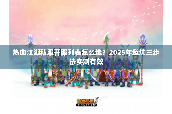 热血江湖私服开服列表怎么选？2025年避坑三步法实测有效