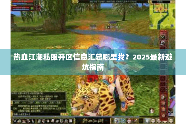 热血江湖私服开区信息汇总哪里找？2025最新避坑指南