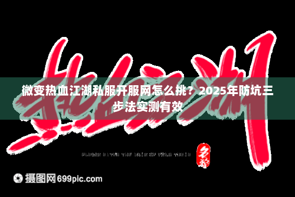微变热血江湖私服开服网怎么挑？2025年防坑三步法实测有效