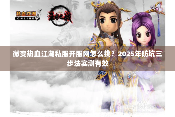 微变热血江湖私服开服网怎么挑？2025年防坑三步法实测有效