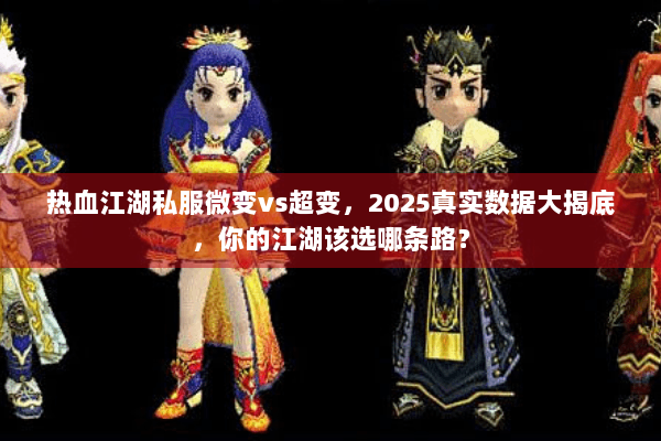 热血江湖私服微变vs超变,2025真实数据大揭底,你的江湖该选哪条路? 热血江湖私服微变vs超变,2025真实数据大揭底,你的江湖该选哪条路?