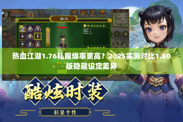 热血江湖1.76私服爆率更高？2025实测对比1.80版隐藏设定差异