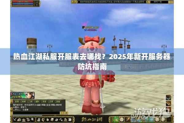 热血江湖私服开服表去哪找?2025年新开服务器防坑指南 热血江湖私服开服表去哪找?2025年新开服务器防坑指南