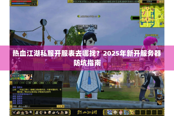 热血江湖私服开服表去哪找?2025年新开服务器防坑指南 热血江湖私服开服表去哪找?2025年新开服务器防坑指南
