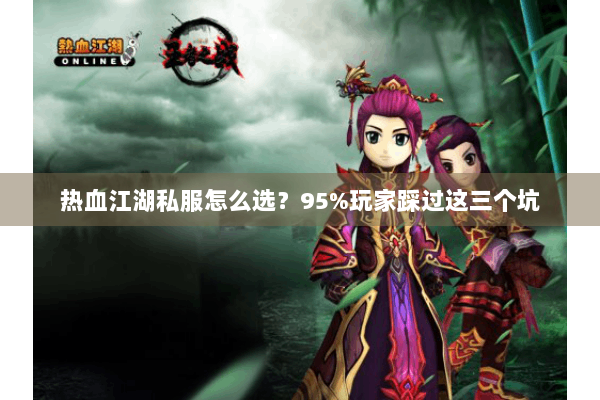 热血江湖私服怎么选?95%玩家踩过这三个坑 热血江湖私服怎么选?95%玩家踩过这三个坑