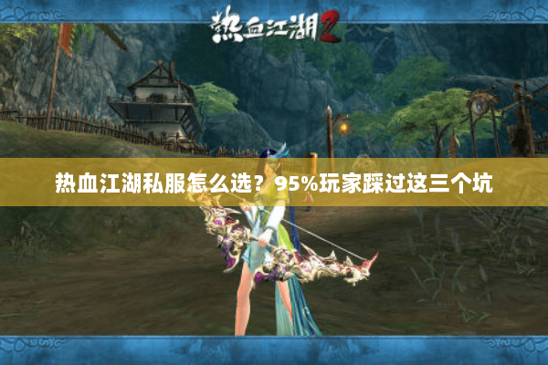 热血江湖私服怎么选?95%玩家踩过这三个坑 热血江湖私服怎么选?95%玩家踩过这三个坑