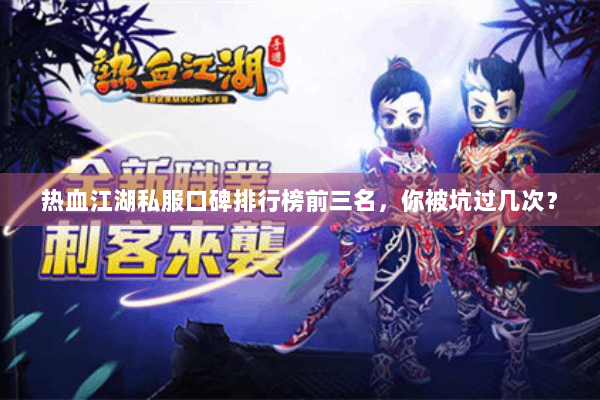热血江湖私服口碑排行榜前三名,你被坑过几次? 热血江湖私服口碑排行榜前三名,你被坑过几次?