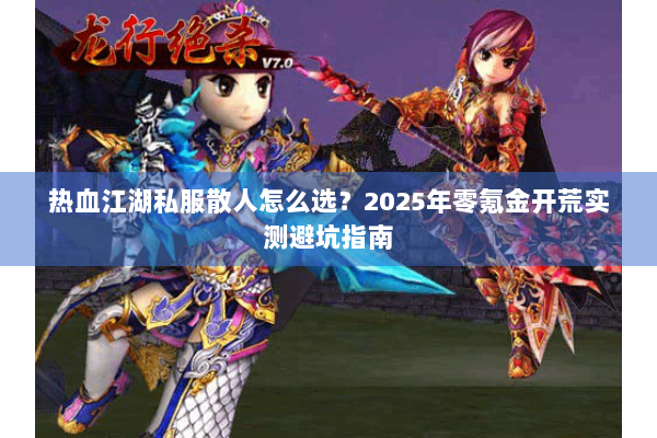 热血江湖私服散人怎么选?2025年零氪金开荒实测避坑指南 热血江湖私服散人怎么选?2025年零氪金开荒实测避坑指南