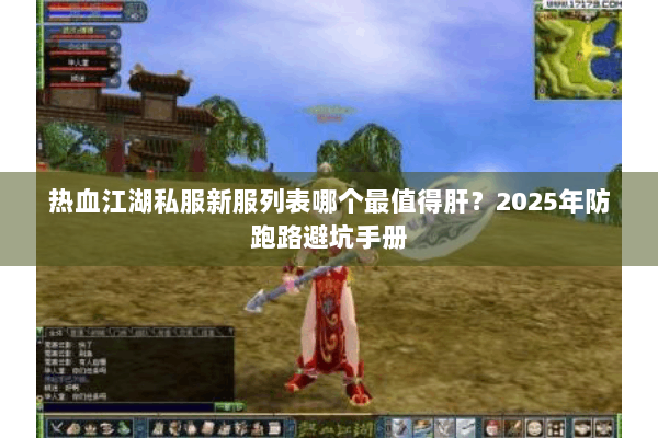 热血江湖私服新服列表哪个最值得肝？2025年防跑路避坑手册