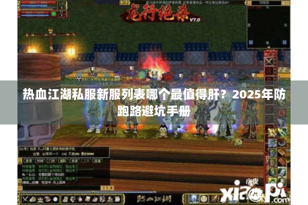 热血江湖私服新服列表哪个最值得肝？2025年防跑路避坑手册