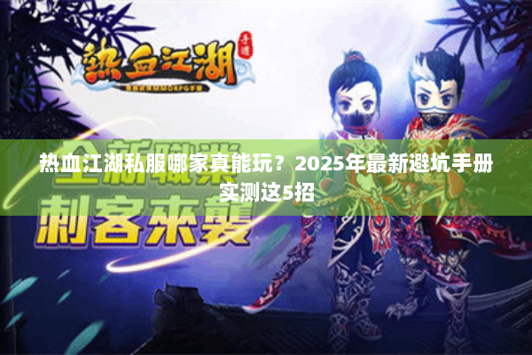 热血江湖私服哪家真能玩?2025年最新避坑手册实测这5招 热血江湖私服哪家真能玩?2025年最新避坑手册实测这5招
