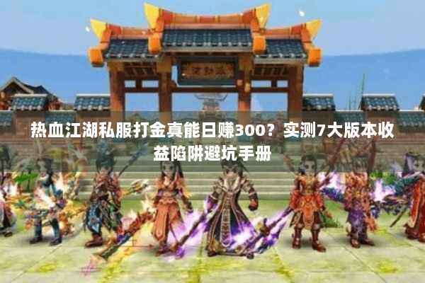 热血江湖私服打金真能日赚300?实测7大版本收益陷阱避坑手册 热血江湖私服打金真能日赚300?实测7大版本收益陷阱避坑手册