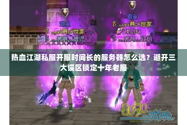 热血江湖私服开服时间长的服务器怎么选?避开三大误区锁定十年老服 热血江湖私服开服时间长的服务器怎么选?避开三大误区锁定十年老服