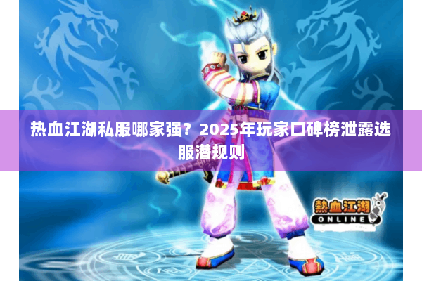 热血江湖私服哪家强？2025年玩家口碑榜泄露选服潜规则