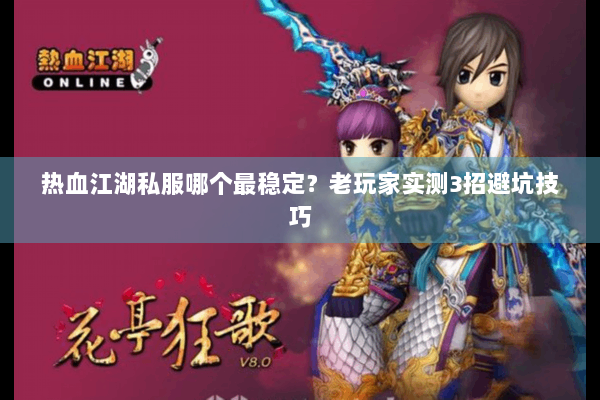 热血江湖私服哪个最稳定?老玩家实测3招避坑技巧 热血江湖私服哪个最稳定?老玩家实测3招避坑技巧