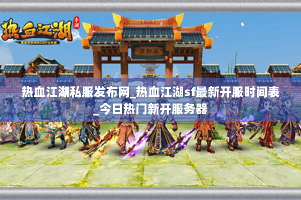 热血江湖私服发布网_热血江湖sf最新开服时间表_今日热门新开服务器 热血江湖私服发布网_热血江湖sf最新开服时间表_今日热门新开服务器
