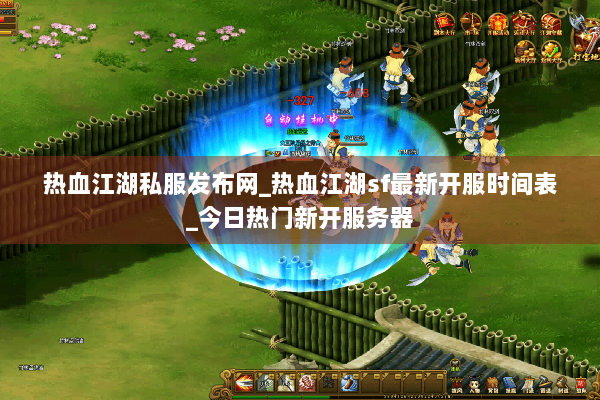 热血江湖私服发布网_热血江湖sf最新开服时间表_今日热门新开服务器 热血江湖私服发布网_热血江湖sf最新开服时间表_今日热门新开服务器