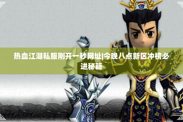 热血江湖私服刚开一秒网址|今晚八点新区冲榜必进秘籍