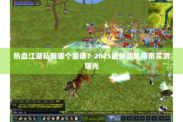 热血江湖私服哪个靠谱？2025最新防坑指南实测曝光