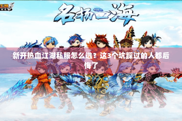 新开热血江湖私服怎么选?这3个坑踩过的人都后悔了 新开热血江湖私服怎么选?这3个坑踩过的人都后悔了