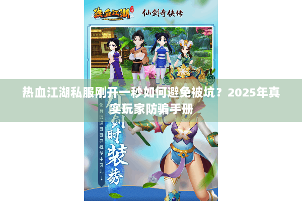 热血江湖私服刚开一秒如何避免被坑？2025年真实玩家防骗手册