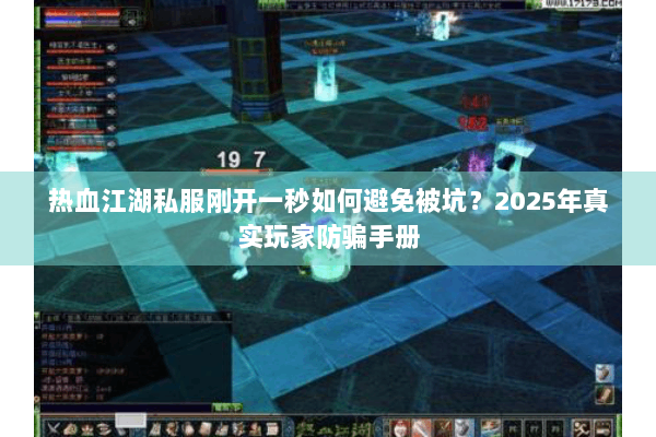 热血江湖私服刚开一秒如何避免被坑?2025年真实玩家防骗手册 热血江湖私服刚开一秒如何避免被坑?2025年真实玩家防骗手册