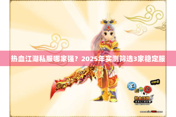 热血江湖私服哪家强？2025年实测筛选3家稳定服