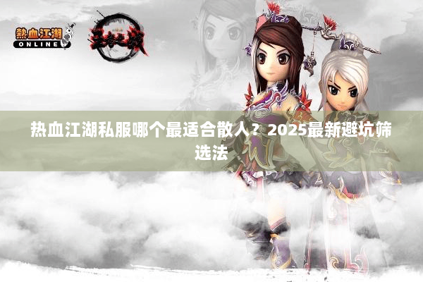 热血江湖私服哪个最适合散人？2025最新避坑筛选法