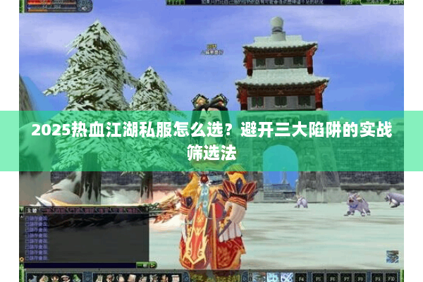 2025热血江湖私服怎么选?避开三大陷阱的实战筛选法 2025热血江湖私服怎么选?避开三大陷阱的实战筛选法