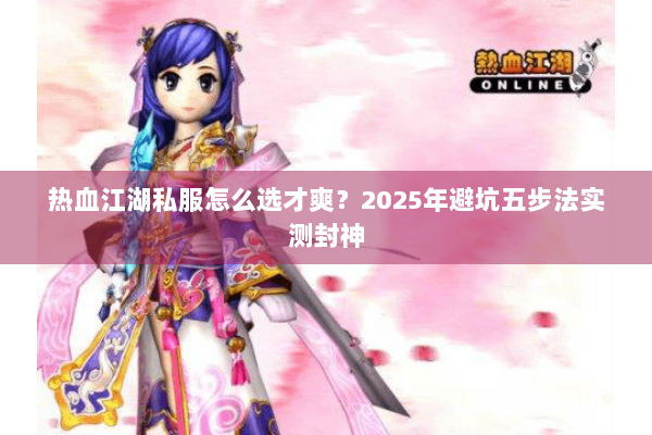 热血江湖私服怎么选才爽?2025年避坑五步法实测封神 热血江湖私服怎么选才爽?2025年避坑五步法实测封神