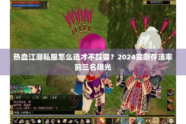 热血江湖私服怎么选才不踩雷？2024实测存活率前三名曝光