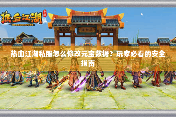 热血江湖私服怎么修改元宝数据？玩家必看的安全指南