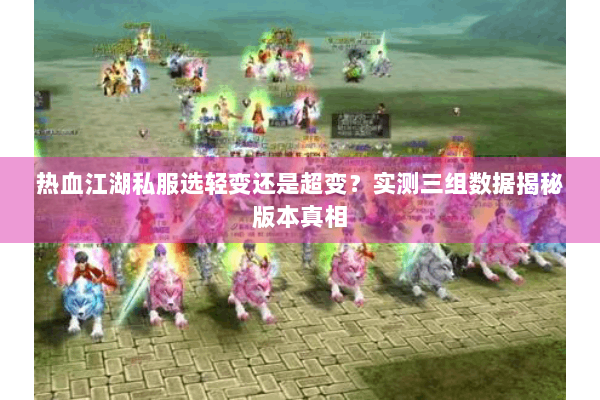 热血江湖私服选轻变还是超变？实测三组数据揭秘版本真相