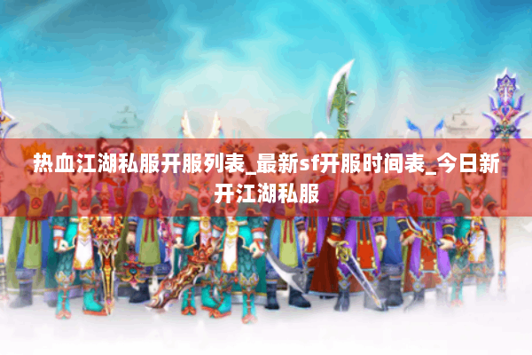 热血江湖私服开服列表_最新sf开服时间表_今日新开江湖私服