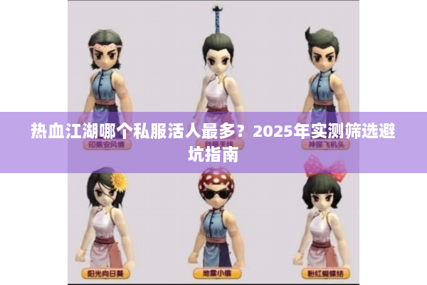 热血江湖哪个私服活人最多？2025年实测筛选避坑指南