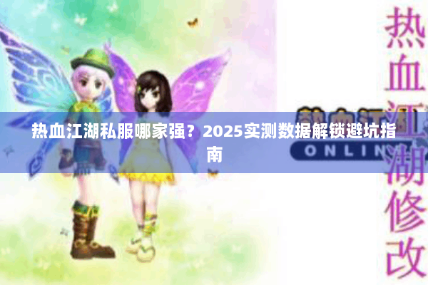 热血江湖私服哪家强？2025实测数据解锁避坑指南
