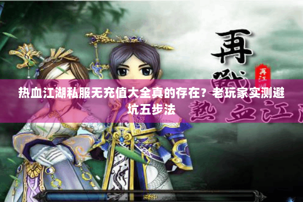 热血江湖私服无充值大全真的存在?老玩家实测避坑五步法 热血江湖私服无充值大全真的存在?老玩家实测避坑五步法