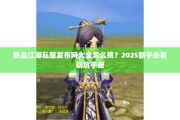 热血江湖私服发布网大全怎么挑？2025新手必看防坑手册