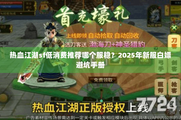 热血江湖sf低消费推荐哪个服稳?2025年新服白嫖避坑手册 热血江湖sf低消费推荐哪个服稳?2025年新服白嫖避坑手册