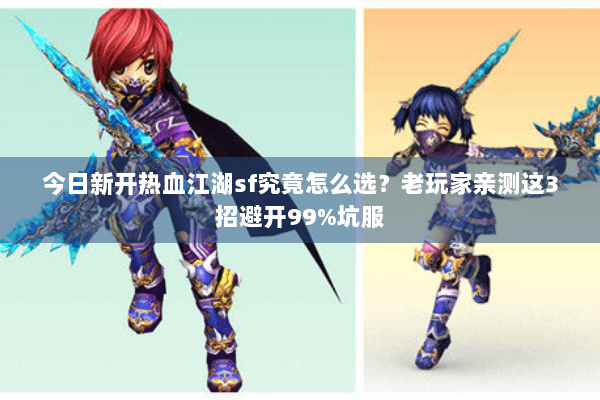 今日新开热血江湖sf究竟怎么选？老玩家亲测这3招避开99%坑服