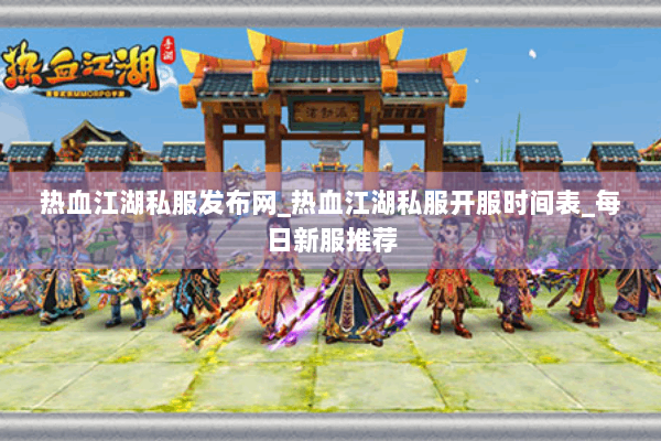 热血江湖私服发布网_热血江湖私服开服时间表_每日新服推荐