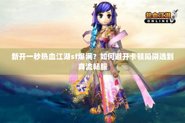 新开一秒热血江湖sf爆满？如何避开卡顿陷阱选到真流畅服