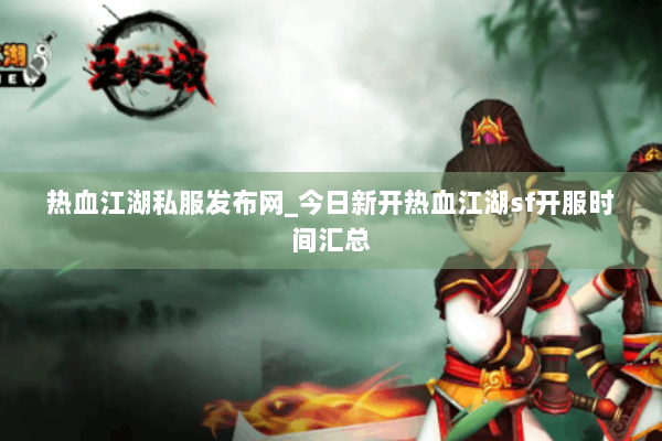 热血江湖私服发布网_今日新开热血江湖sf开服时间汇总 热血江湖私服发布网_今日新开热血江湖sf开服时间汇总