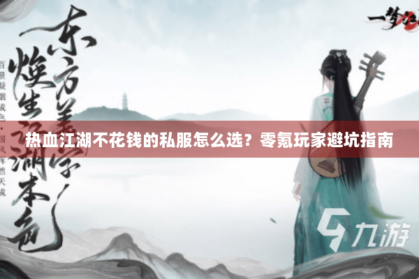 热血江湖不花钱的私服怎么选?零氪玩家避坑指南 热血江湖不花钱的私服怎么选?零氪玩家避坑指南