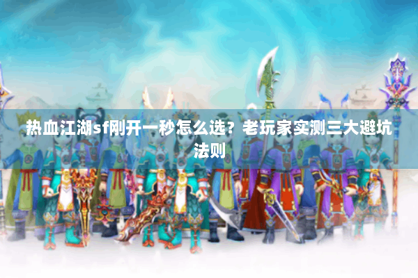 热血江湖sf刚开一秒怎么选？老玩家实测三大避坑法则