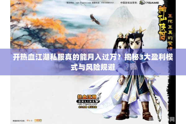 开热血江湖私服真的能月入过万？揭秘3大盈利模式与风险规避