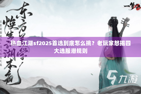 热血江湖sf2025首选到底怎么挑?老玩家怒揭四大选服潜规则 热血江湖sf2025首选到底怎么挑?老玩家怒揭四大选服潜规则
